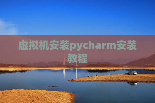 虚拟机安装pycharm安装教程 虚拟机安装pycharm安装教程
